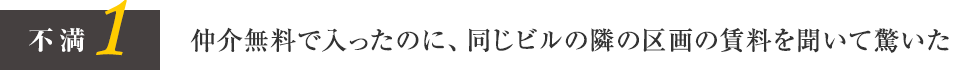 不満1 仲介無料で入ったのに、同じビルの隣の区画の賃料を聞いて驚いた