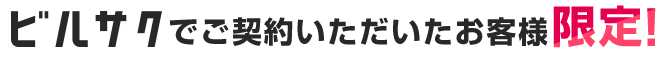 ビルサクでご契約いただいたお客様限定！