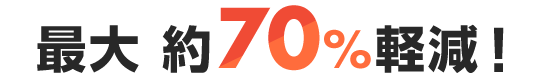 最大 約70%軽減!