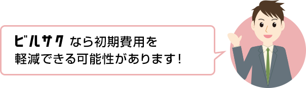 ビルサクなら初期費用を軽減できる可能性があります！