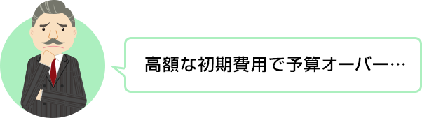 高額な初期費用で予算オーバー…