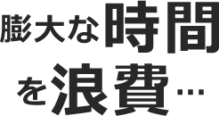 膨大な時間を浪費…