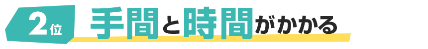 2位 手間と時間がかかる