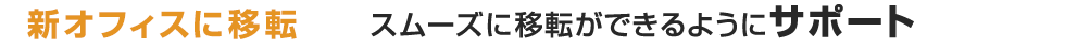 新オフィスに移転 スムーズに移転ができるようにサポート
